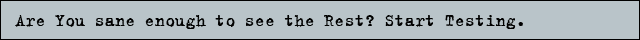 Are you sane enough to see the rest? Start testing.